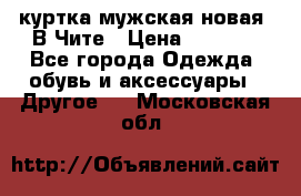 куртка мужская новая. В Чите › Цена ­ 2 000 - Все города Одежда, обувь и аксессуары » Другое   . Московская обл.